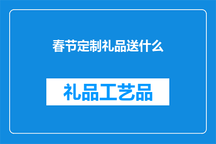 春节定制礼品送什么(春节送礼，定制礼品有哪些选择？)