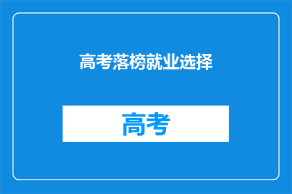 高考落榜就业选择(高考落榜后，该如何选择就业道路？)