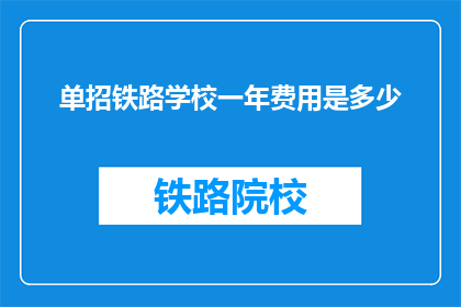 单招铁路学校一年费用是多少(一年费用是多少？单招铁路学校的费用详情)
