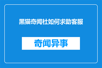 黑猫奇闻社如何求助客服(如何联系黑猫奇闻社的客服？)