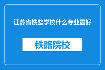 江苏省铁路学校什么专业最好(江苏省铁路学校哪个专业最优秀？)