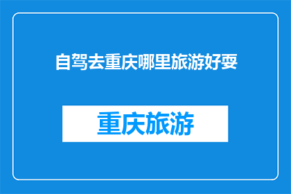 自驾去重庆哪里旅游好耍(自驾游重庆，哪里最值得一游？)
