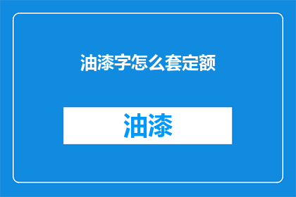 油漆字怎么套定额(如何正确套用油漆字的定额？)