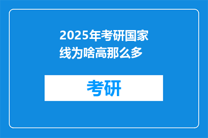 2025年考研国家线为啥高那么多(2025年考研国家线为何高得离谱？)