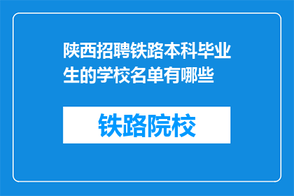 陕西招聘铁路本科毕业生的学校名单有哪些(陕西地区有哪些高校招聘铁路专业本科毕业生？)