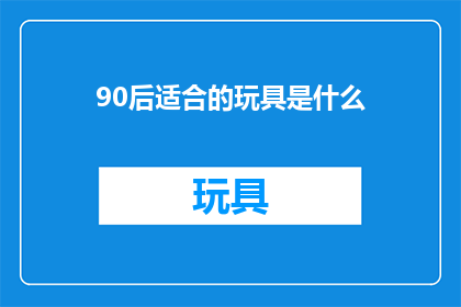 90后适合的玩具是什么(90后适合的玩具是什么？)
