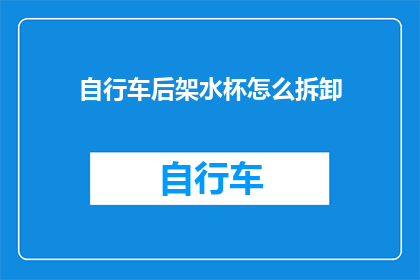 自行车后架水杯怎么拆卸(如何安全拆卸自行车后架上的水杯？)