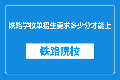 铁路学校单招生要求多少分才能上(铁路学校单招生分数线是多少？)