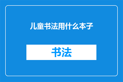 儿童书法用什么本子(儿童书法练习用哪种本子？)