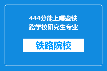 444分能上哪些铁路学校研究生专业(444分能上哪些铁路学校研究生专业？)