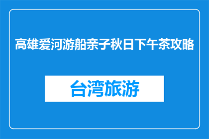高雄爱河游船亲子秋日下午茶攻略(如何规划一个亲子秋日爱河游船下午茶？)