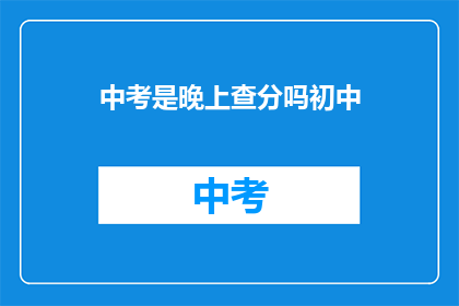 中考是晚上查分吗初中(中考成绩何时揭晓？初中生期待的查分时刻是晚上吗？)
