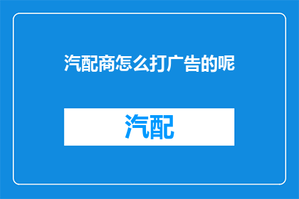 汽配商怎么打广告的呢(汽配商如何有效推广其产品？)