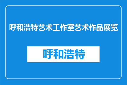 呼和浩特艺术工作室艺术作品展览(呼和浩特艺术工作室的展览作品，你期待吗？)