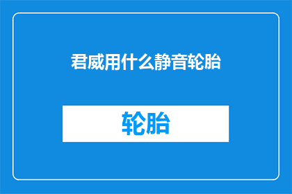 君威用什么静音轮胎(君威应选择哪种静音轮胎？)