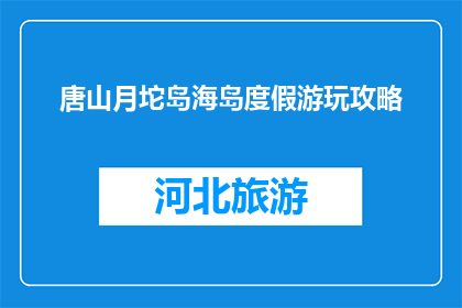 唐山月坨岛海岛度假游玩攻略(唐山月坨岛海岛度假游玩攻略，你准备好探索了吗？)
