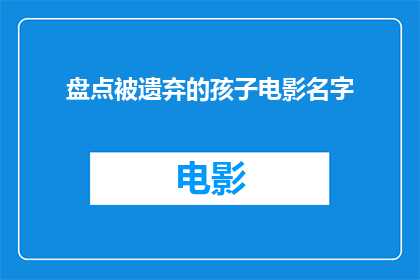 盘点被遗弃的孩子电影名字(哪些电影关注了被遗弃孩子的议题？)