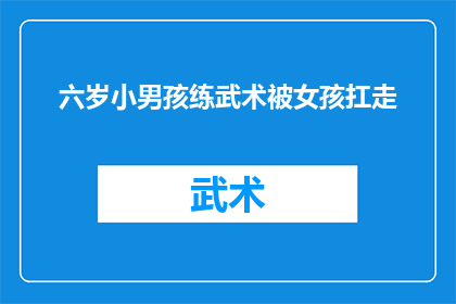 六岁小男孩练武术被女孩扛走(六岁男孩练武术遭女孩扛走，事件引发社会关注)