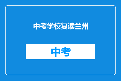 中考学校复读兰州(兰州中考学校复读情况如何？)