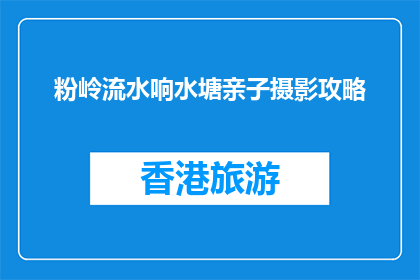 粉岭流水响水塘亲子摄影攻略(粉岭流水响水塘亲子摄影攻略：您准备好了吗？)