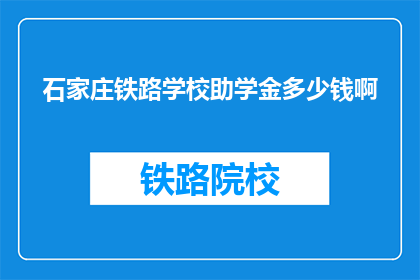 石家庄铁路学校助学金多少钱啊(石家庄铁路学校助学金金额是多少？)