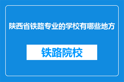 陕西省铁路专业的学校有哪些地方(陕西省内有哪些铁路专业学校？)