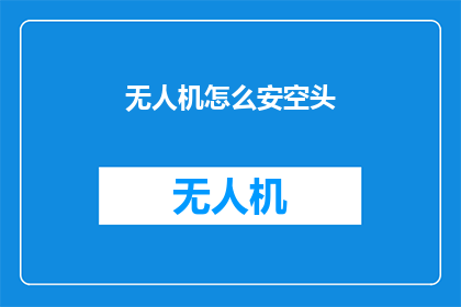 无人机怎么安空头(如何正确安装无人机的头部装置？)