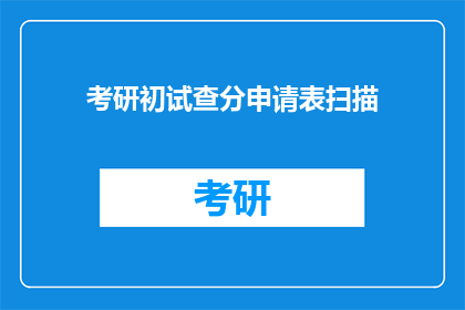 考研初试查分申请表扫描(考研初试成绩查询申请扫描表)