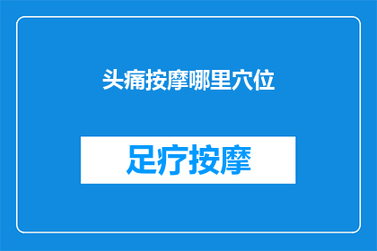头痛按摩哪里穴位(头痛时，按摩哪些穴位能缓解不适？)