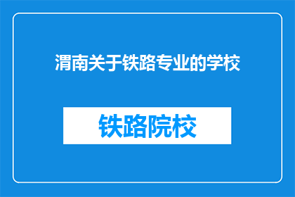 渭南关于铁路专业的学校(渭南地区有哪些铁路专业学校？)