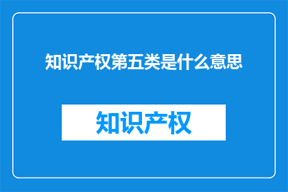 知识产权第五类是什么意思(知识产权第五类是什么意思？)
