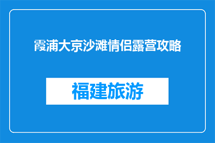 霞浦大京沙滩情侣露营攻略(霞浦大京沙滩情侣露营攻略：如何打造完美的浪漫体验？)