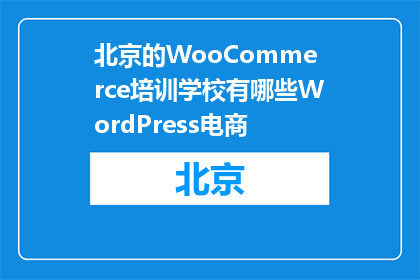 北京的WooCommerce培训学校有哪些WordPress电商(北京的WooCommerce培训学校有哪些WordPress电商课程？)