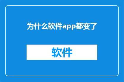 为什么软件app都变了(为何软件应用不断进化？)