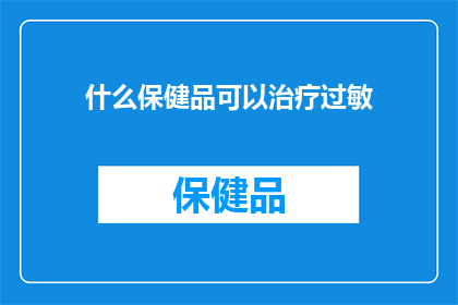 什么保健品可以治疗过敏(哪些保健品能助你对抗过敏？)