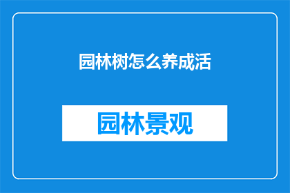 园林树怎么养成活(如何培育园林树木？)