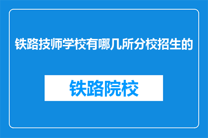 铁路技师学校有哪几所分校招生的(铁路技师学校有哪些分校在招生？)
