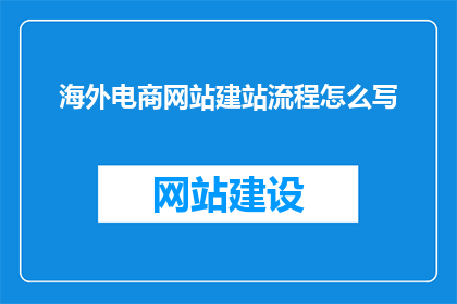 海外电商网站建站流程怎么写(如何撰写海外电商网站建站流程的疑问句标题？)