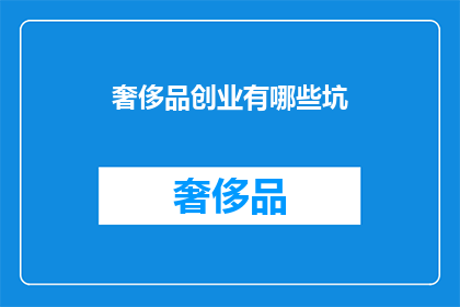 奢侈品创业有哪些坑(奢侈品创业的陷阱有哪些？)