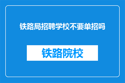 铁路局招聘学校不要单招吗(铁路局招聘是否仅针对学校进行单独选拔？)