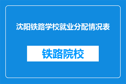 沈阳铁路学校就业分配情况表(沈阳铁路学校毕业生就业分配情况如何？)