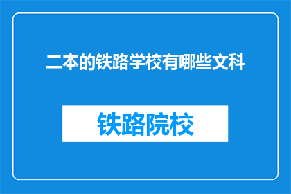 二本的铁路学校有哪些文科(二本院校中，哪些铁路学校提供文科专业？)