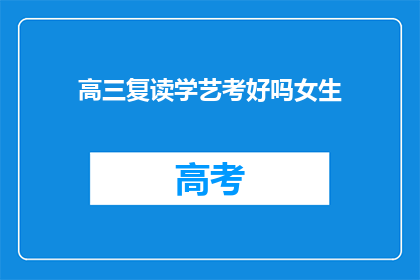 高三复读学艺考好吗女生(高三女生复读学艺考是否合适？)