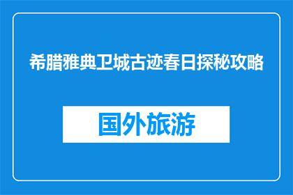希腊雅典卫城古迹春日探秘攻略(春日里，希腊雅典卫城古迹如何探秘？)