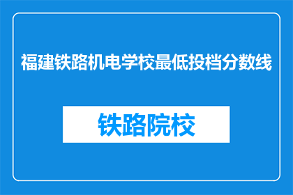 福建铁路机电学校最低投档分数线(福建铁路机电学校最低投档分数线是多少？)