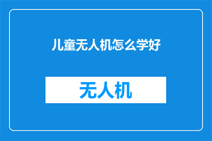 儿童无人机怎么学好(如何有效学习儿童无人机操作？)
