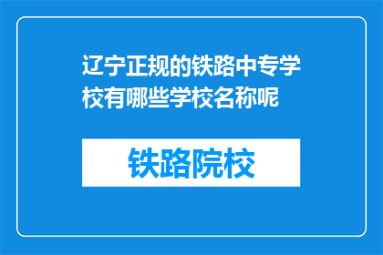 辽宁正规的铁路中专学校有哪些学校名称呢(辽宁地区有哪些正规的铁路中专学校？)