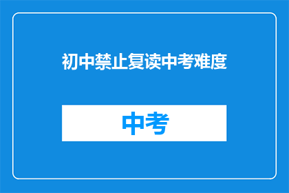 初中禁止复读中考难度(初中是否应禁止复读中考难度？)