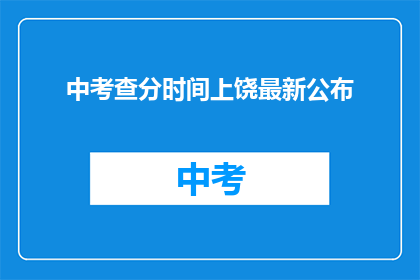 中考查分时间上饶最新公布(中考查分时间公布，最新信息上饶？)
