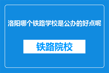 洛阳哪个铁路学校是公办的好点呢(洛阳哪个铁路学校是公办的好点呢？)